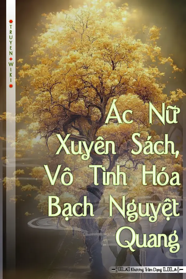 Ác Nữ Xuyên Sách, Vô Tình Hóa Bạch Nguyệt Quang