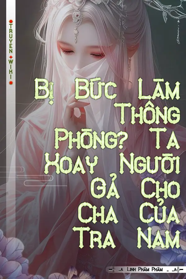 Bị Bức Làm Thông Phòng? Ta Xoay Người Gả Cho Cha Của Tra Nam