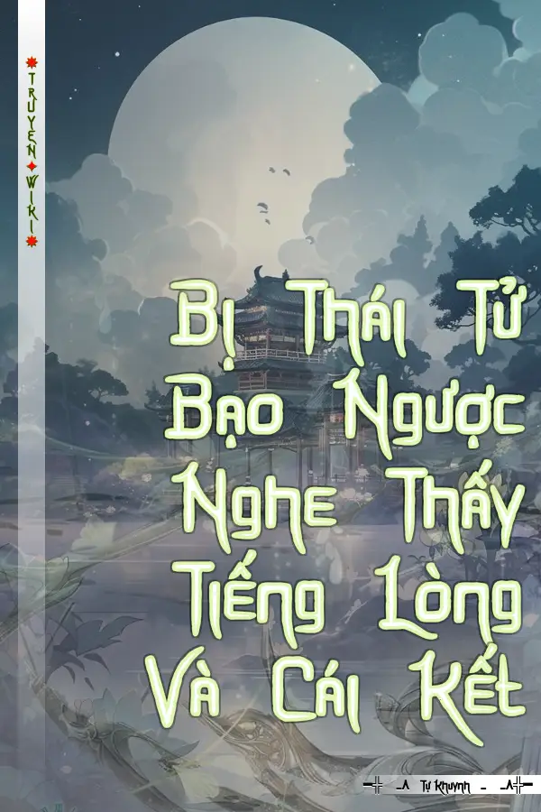 Bị Thái Tử Bạo Ngược Nghe Thấy Tiếng Lòng Và Cái Kết