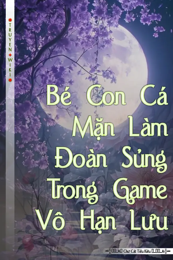 Bé Con Cá Mặn Làm Đoàn Sủng Trong Game Vô Hạn Lưu