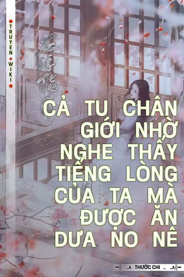 Cả Tu Chân Giới Nhờ Nghe Thấy Tiếng Lòng Của Ta Mà Được Ăn Dưa No Nê