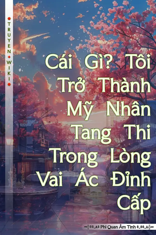 Cái Gì? Tôi Trở Thành Mỹ Nhân Tang Thi Trong Lòng Vai Ác Đỉnh Cấp
