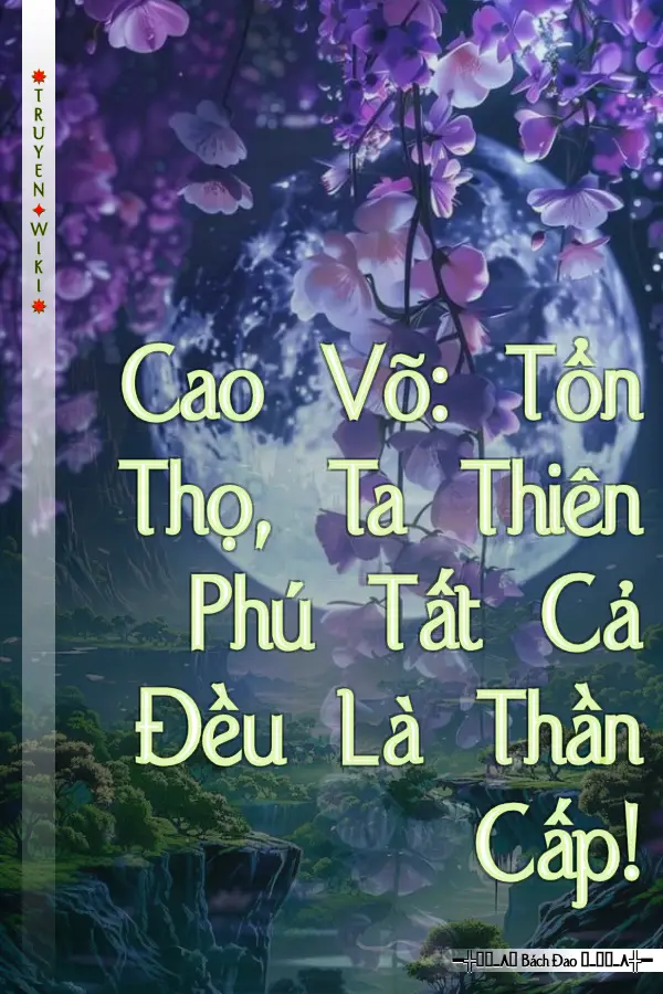Truyện Cao Võ: Tổn Thọ, Ta Thiên Phú Tất Cả Đều Là Thần Cấp!