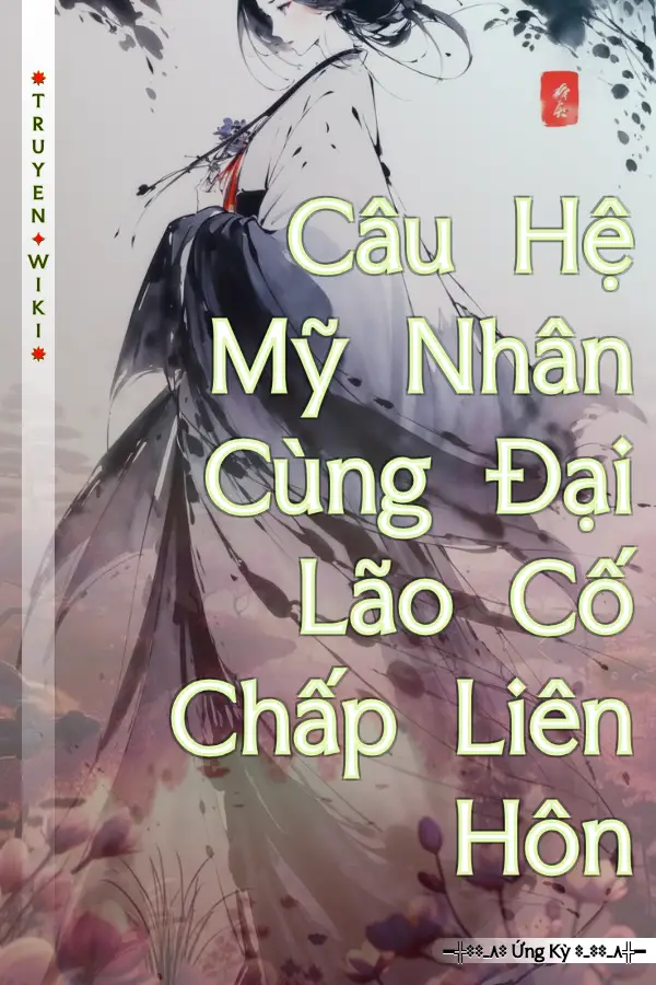 Câu Hệ Mỹ Nhân Cùng Đại Lão Cố Chấp Liên Hôn