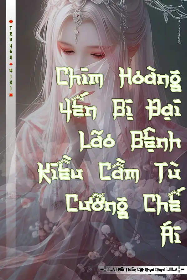 Chim Hoàng Yến Bị Đại Lão Bệnh Kiều Cầm Tù Cưỡng Chế Ái