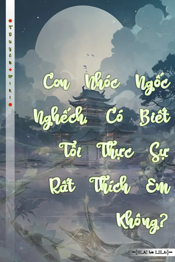 Truyện Con Nhóc Ngốc Nghếch, Có Biết Tôi Thực Sự Rất Thích Em Không?