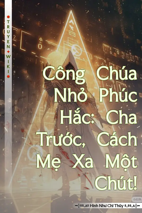 Truyện Công Chúa Nhỏ Phúc Hắc: Cha Trước, Cách Mẹ Xa Một Chút!
