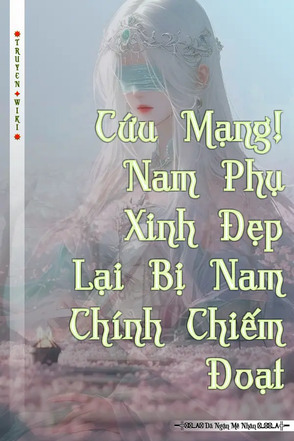Cứu Mạng! Nam Phụ Xinh Đẹp Lại Bị Nam Chính Chiếm Đoạt