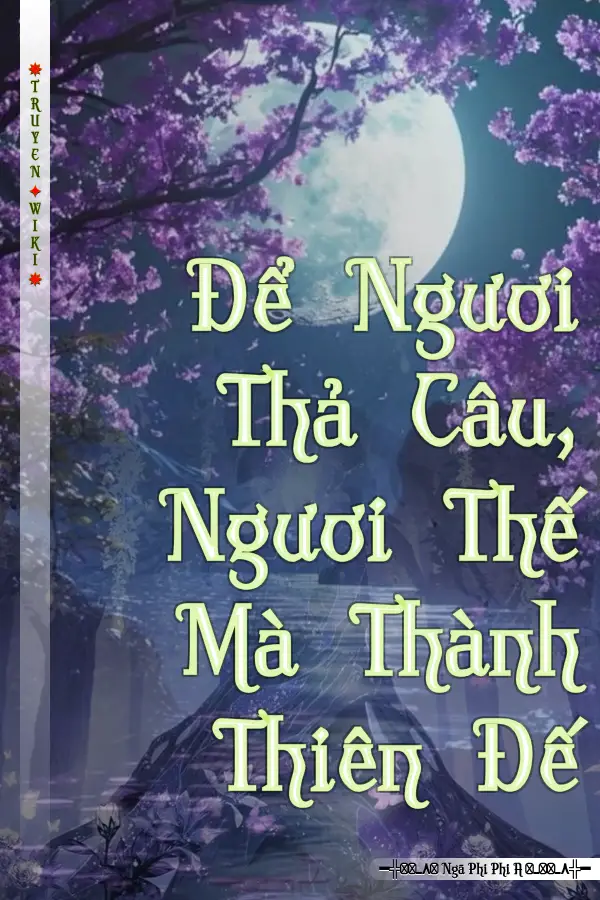 Để Ngươi Thả Câu, Ngươi Thế Mà Thành Thiên Đế