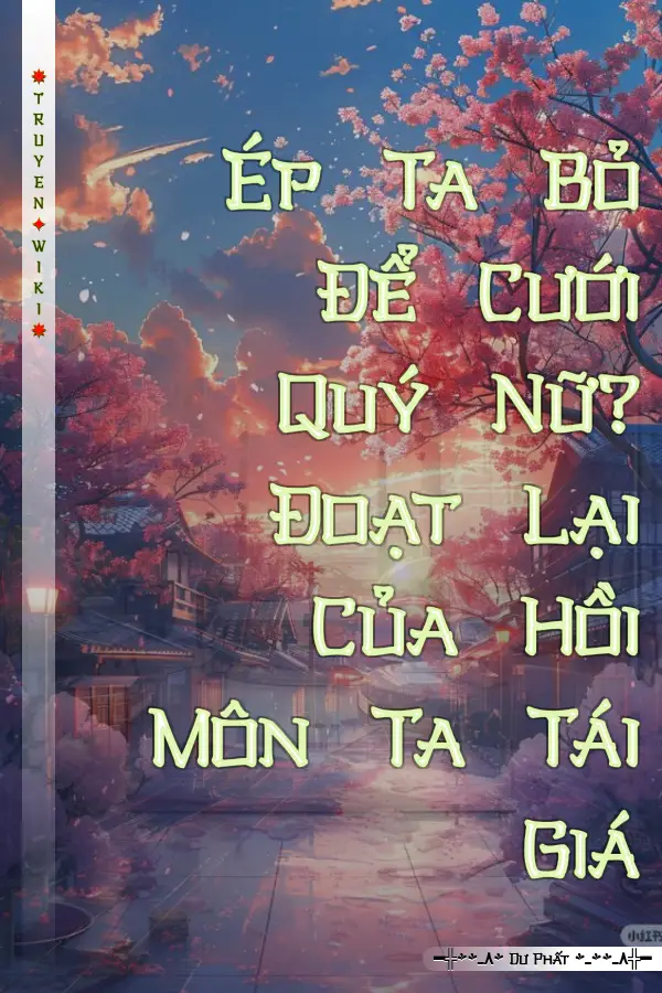 Truyện Ép Ta Bỏ Để Cưới Quý Nữ? Đoạt Lại Của Hồi Môn Ta Tái Giá