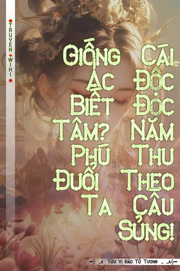 Truyện Giống Cái Ác Độc Biết Đọc Tâm? Năm Phú Thu Đuổi Theo Ta Cầu Sủng!