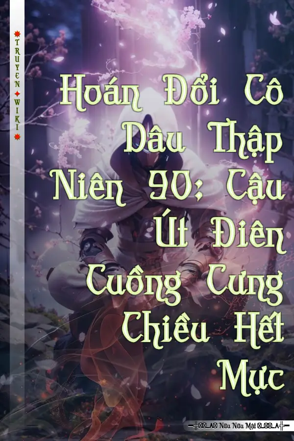 Truyện Hoán Đổi Cô Dâu Thập Niên 90: Cậu Út Điên Cuồng Cưng Chiều Hết Mực