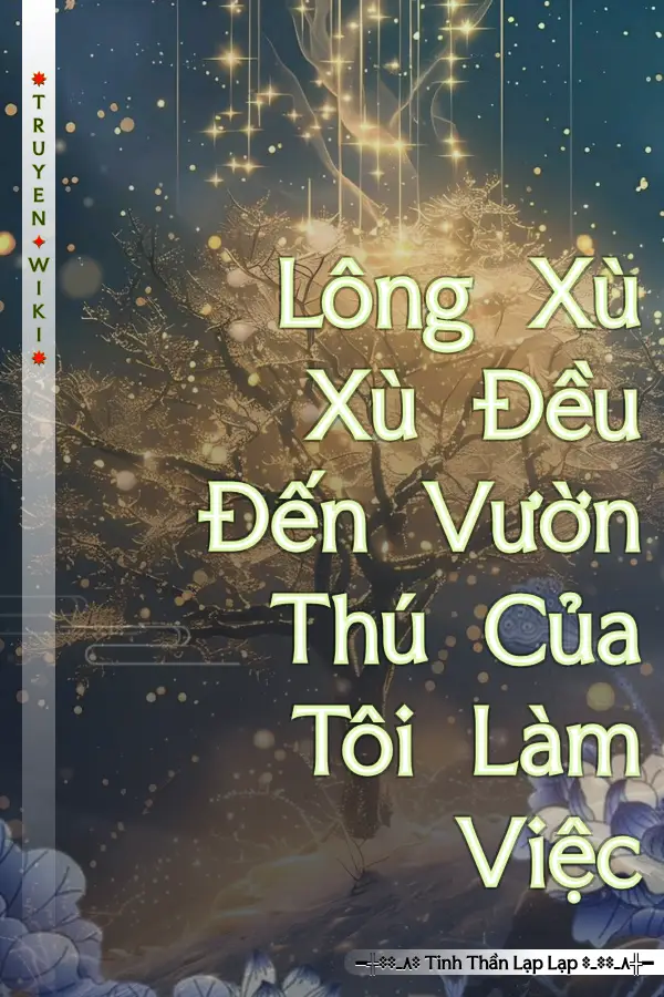 Truyện Lông Xù Xù Đều Đến Vườn Thú Của Tôi Làm Việc