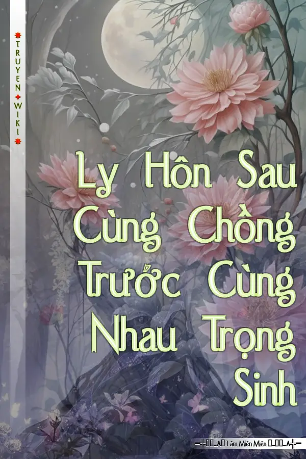 Ly Hôn Sau Cùng Chồng Trước Cùng Nhau Trọng Sinh