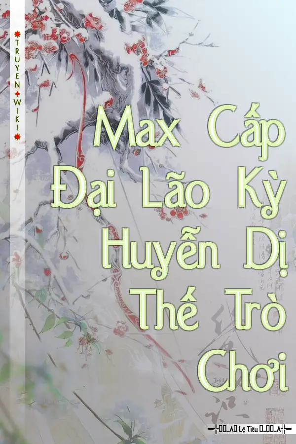 Max Cấp Đại Lão Kỳ Huyễn Dị Thế Trò Chơi