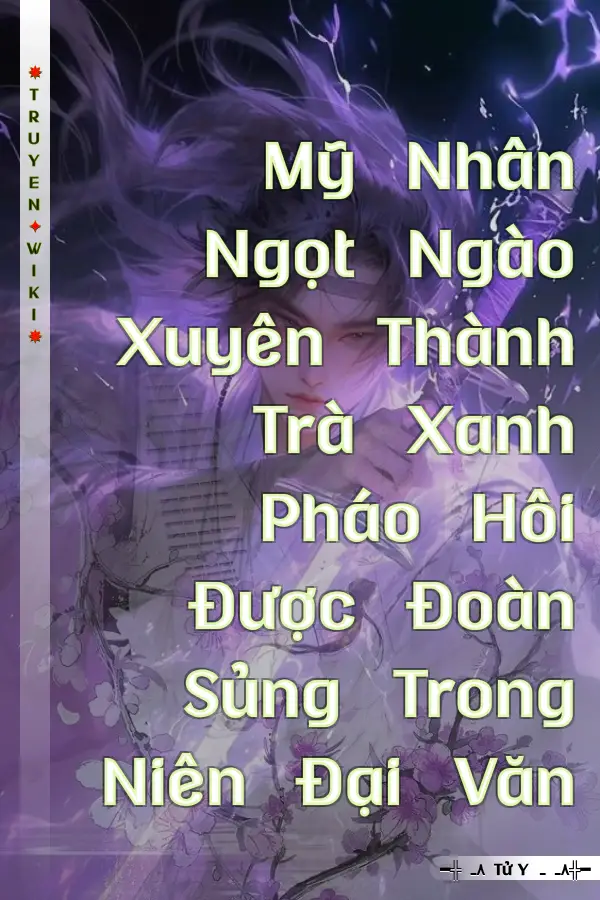 Mỹ Nhân Ngọt Ngào Xuyên Thành Trà Xanh Pháo Hôi Được Đoàn Sủng Trong Niên Đại Văn