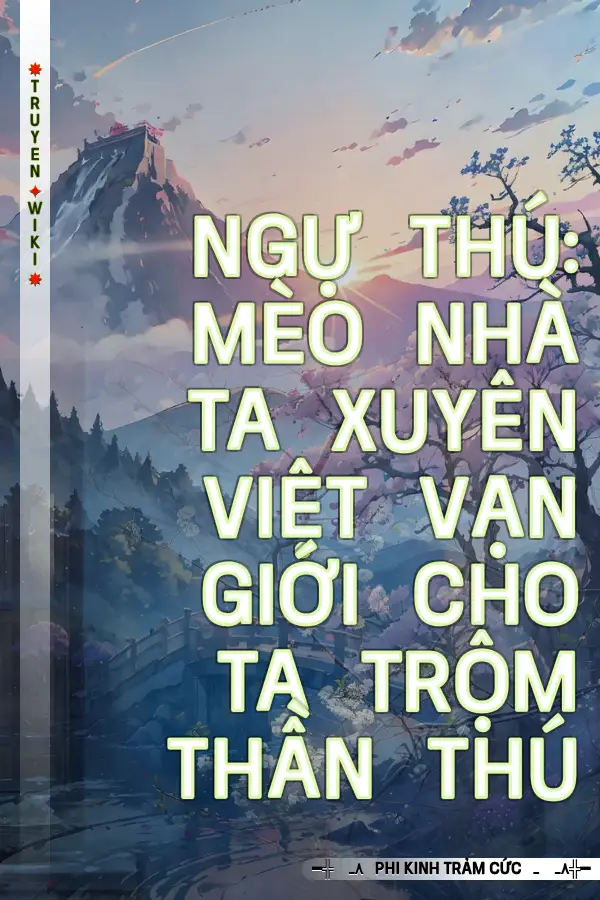 Ngự Thú: Mèo Nhà Ta Xuyên Việt Vạn Giới Cho Ta Trộm Thần Thú