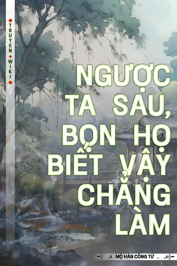 Truyện Ngược Ta Sau, Bọn Họ Biết Vậy Chẳng Làm
