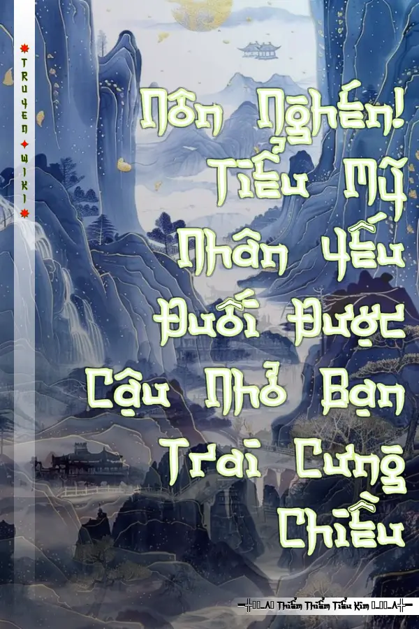 Truyện Nôn Nghén! Tiểu Mỹ Nhân Yếu Đuối Được Cậu Nhỏ Bạn Trai Cưng Chiều