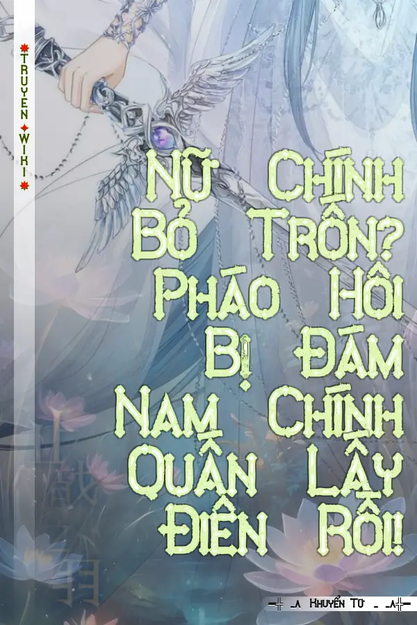 Nữ Chính Bỏ Trốn? Pháo Hôi Bị Đám Nam Chính Quấn Lấy Điên Rồi!