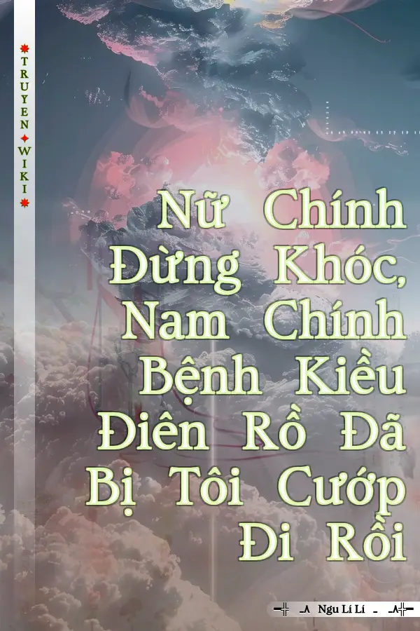 Nữ Chính Đừng Khóc, Nam Chính Bệnh Kiều Điên Rồ Đã Bị Tôi Cướp Đi Rồi