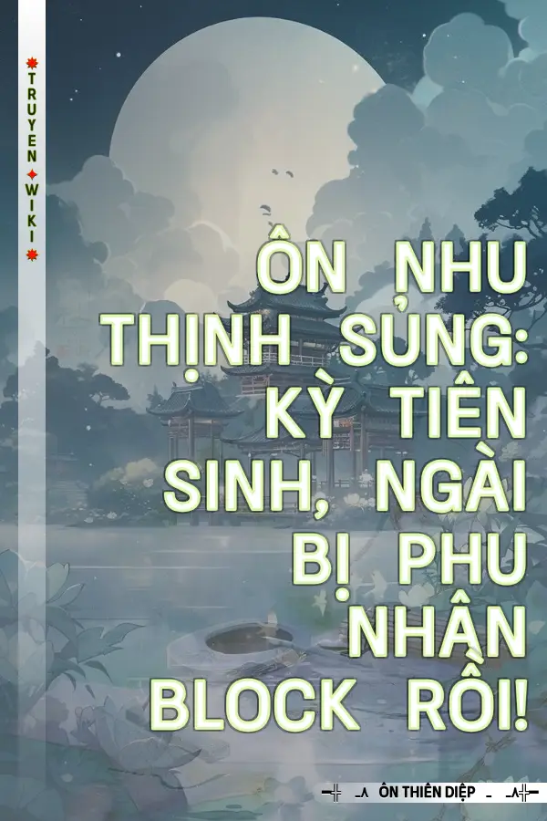 Ôn Nhu Thịnh Sủng: Kỳ Tiên Sinh, Ngài Bị Phu Nhân Block Rồi!