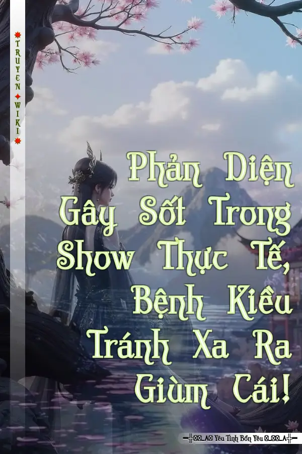 Phản Diện Gây Sốt Trong Show Thực Tế, Bệnh Kiều Tránh Xa Ra Giùm Cái!