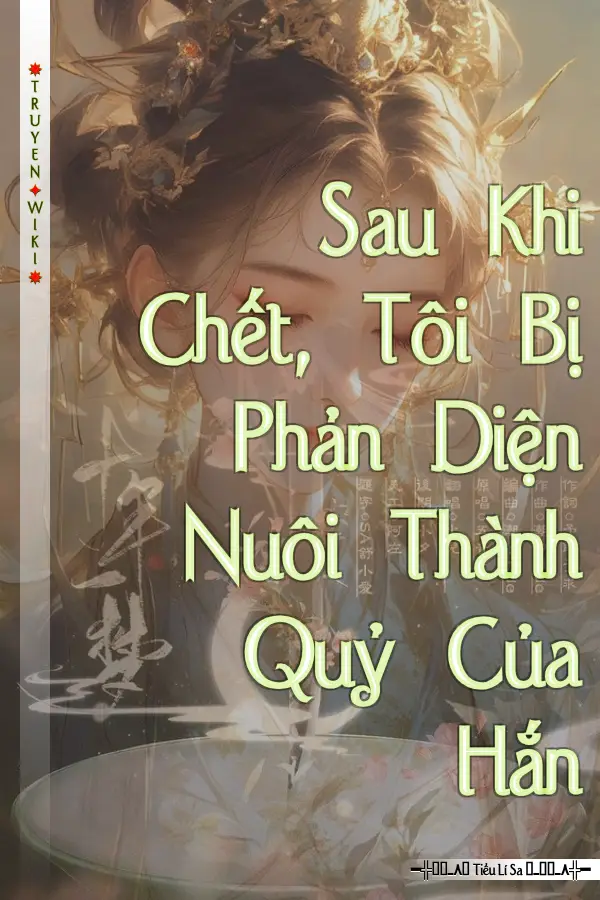 Sau Khi Chết, Tôi Bị Phản Diện Nuôi Thành Quỷ Của Hắn
