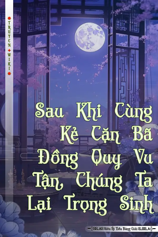 Sau Khi Cùng Kẻ Cặn Bã Đồng Quy Vu Tận, Chúng Ta Lại Trọng Sinh