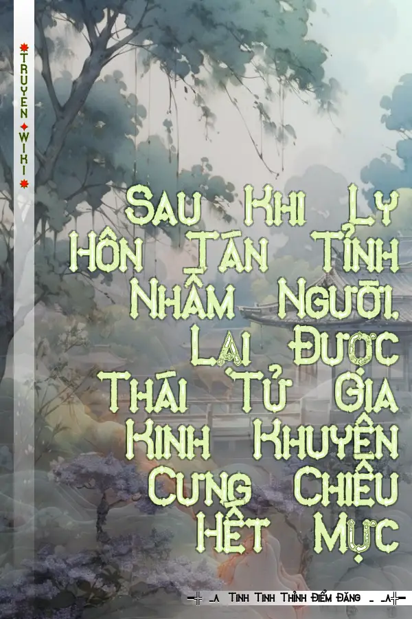 Sau Khi Ly Hôn Tán Tỉnh Nhầm Người, Lại Được Thái Tử Gia Kinh Khuyên Cưng Chiều Hết Mực