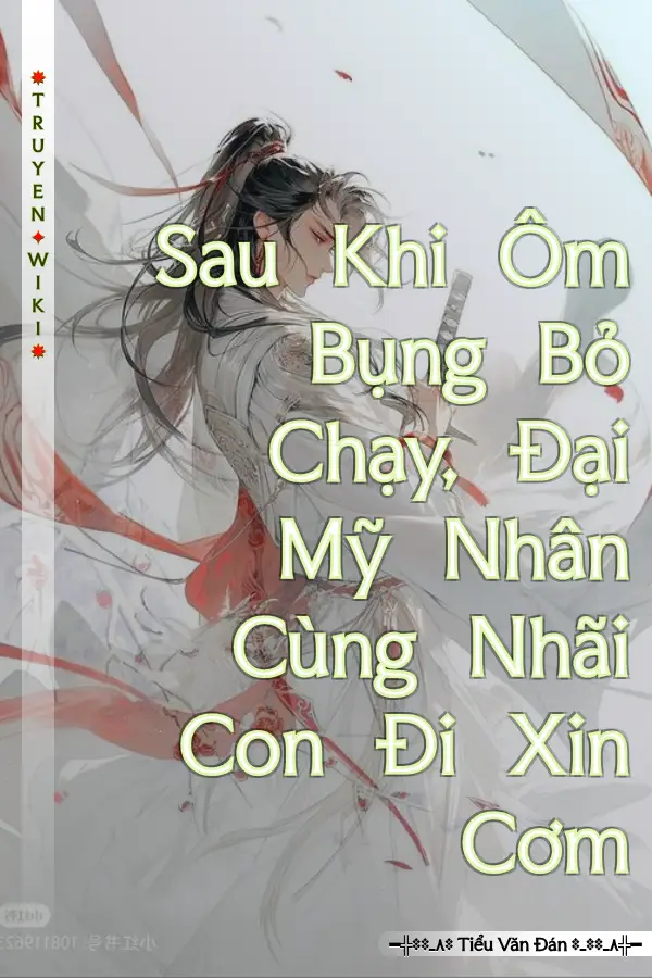 Truyện Sau Khi Ôm Bụng Bỏ Chạy, Đại Mỹ Nhân Cùng Nhãi Con Đi Xin Cơm