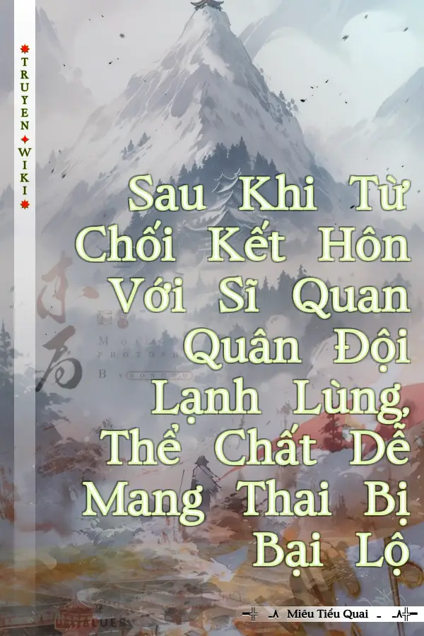 Sau Khi Từ Chối Kết Hôn Với Sĩ Quan Quân Đội Lạnh Lùng, Thể Chất Dễ Mang Thai Bị Bại Lộ