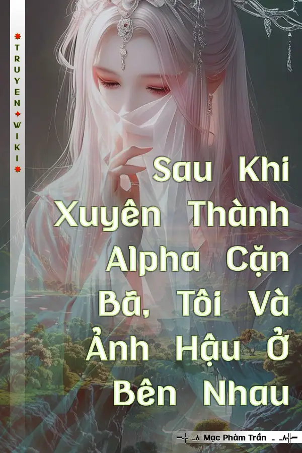 Sau Khi Xuyên Thành Alpha Cặn Bã, Tôi Và Ảnh Hậu Ở Bên Nhau