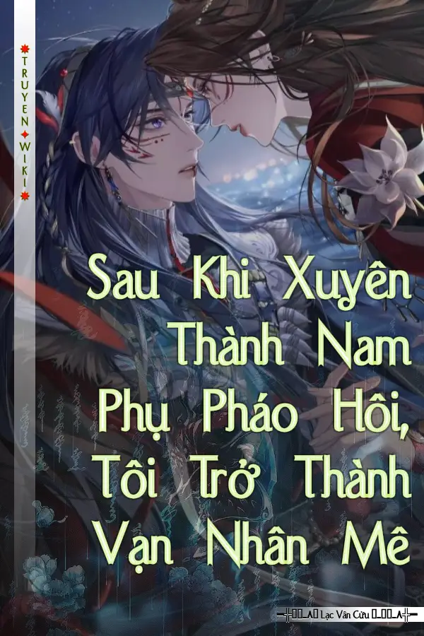 Sau Khi Xuyên Thành Nam Phụ Pháo Hôi, Tôi Trở Thành Vạn Nhân Mê