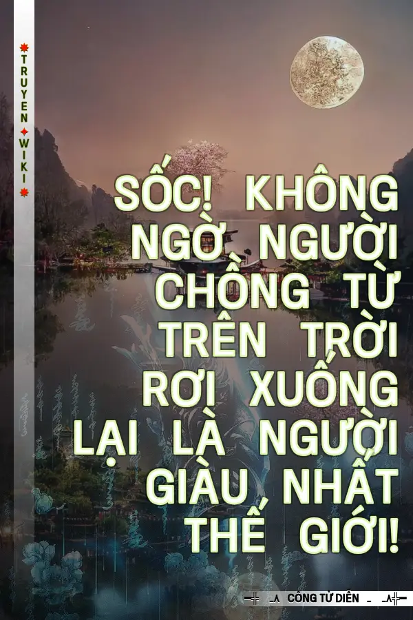 Truyện Sốc! Không Ngờ Người Chồng Từ Trên Trời Rơi Xuống Lại Là Người Giàu Nhất Thế Giới!