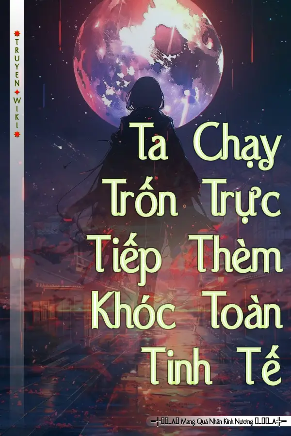 Truyện Ta Chạy Trốn Trực Tiếp Thèm Khóc Toàn Tinh Tế