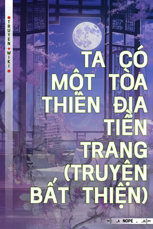 Ta Có Một Tòa Thiên Địa Tiền Trang (Truyện Bất Thiện)