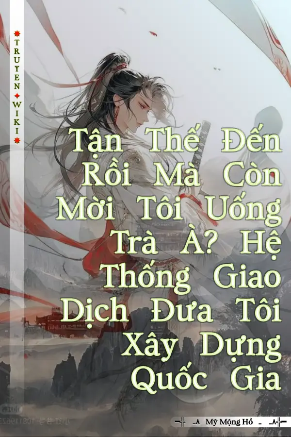 Tận Thế Đến Rồi Mà Còn Mời Tôi Uống Trà À? Hệ Thống Giao Dịch Đưa Tôi Xây Dựng Quốc Gia
