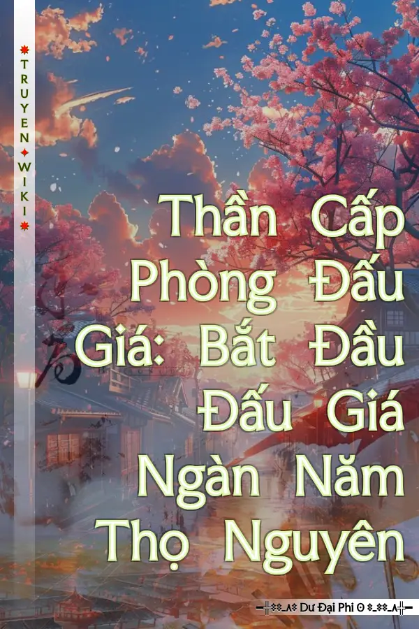 Thần Cấp Phòng Đấu Giá: Bắt Đầu Đấu Giá Ngàn Năm Thọ Nguyên