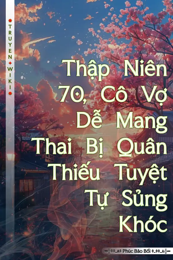 Thập Niên 70, Cô Vợ Dễ Mang Thai Bị Quân Thiếu Tuyệt Tự Sủng Khóc