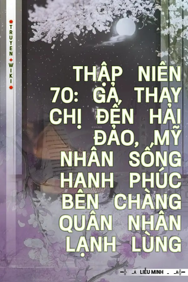 Truyện Thập Niên 70: Gả Thay Chị Đến Hải Đảo, Mỹ Nhân Sống Hạnh Phúc Bên Chàng Quân Nhân Lạnh Lùng