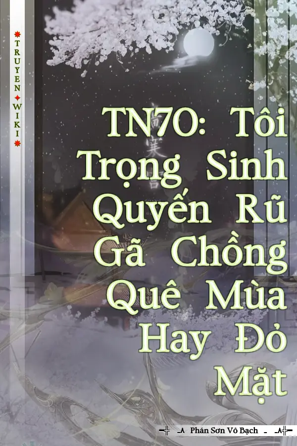 TN70: Tôi Trọng Sinh Quyến Rũ Gã Chồng Quê Mùa Hay Đỏ Mặt