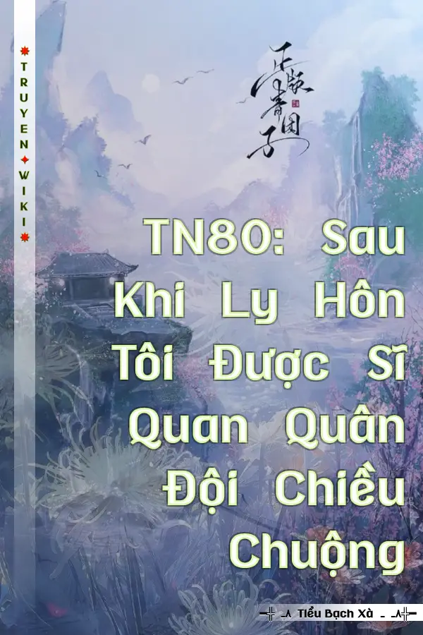 TN80: Sau Khi Ly Hôn Tôi Được Sĩ Quan Quân Đội Chiều Chuộng