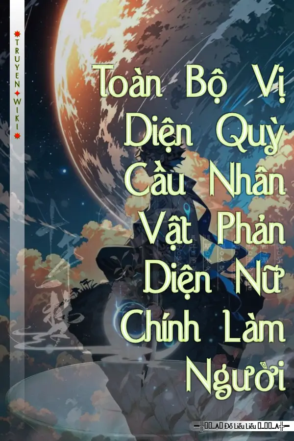 Truyện Toàn Bộ Vị Diện Quỳ Cầu Nhân Vật Phản Diện Nữ Chính Làm Người