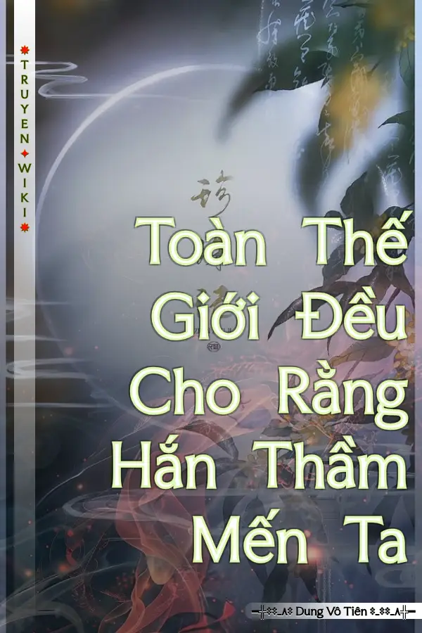 Toàn Thế Giới Đều Cho Rằng Hắn Thầm Mến Ta