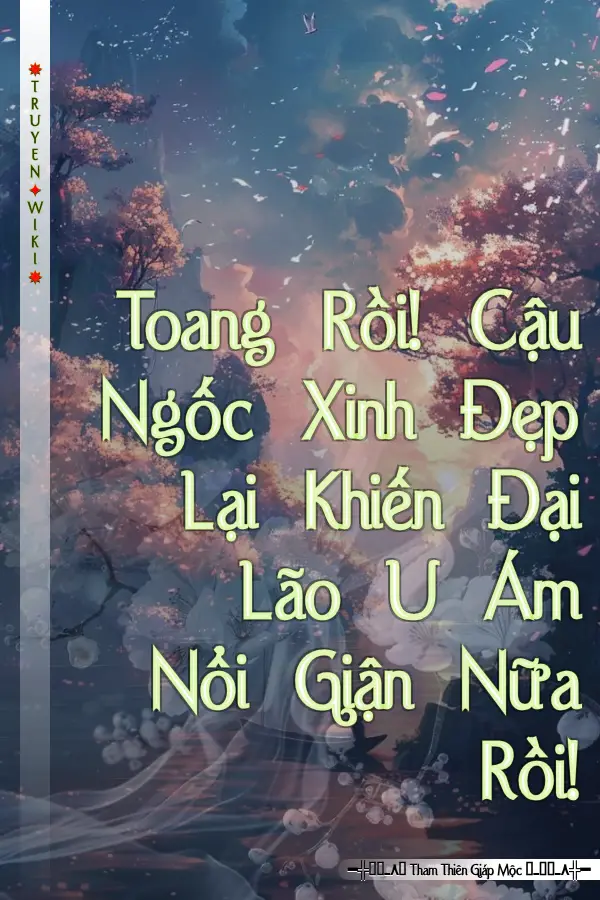 Toang Rồi! Cậu Ngốc Xinh Đẹp Lại Khiến Đại Lão U Ám Nổi Giận Nữa Rồi!