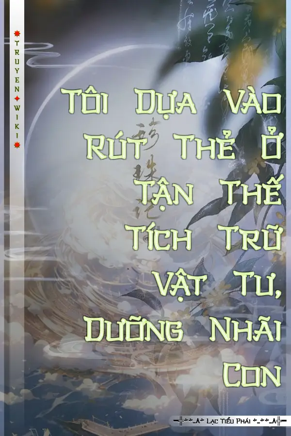 Truyện Tôi Dựa Vào Rút Thẻ Ở Tận Thế Tích Trữ Vật Tư, Dưỡng Nhãi Con
