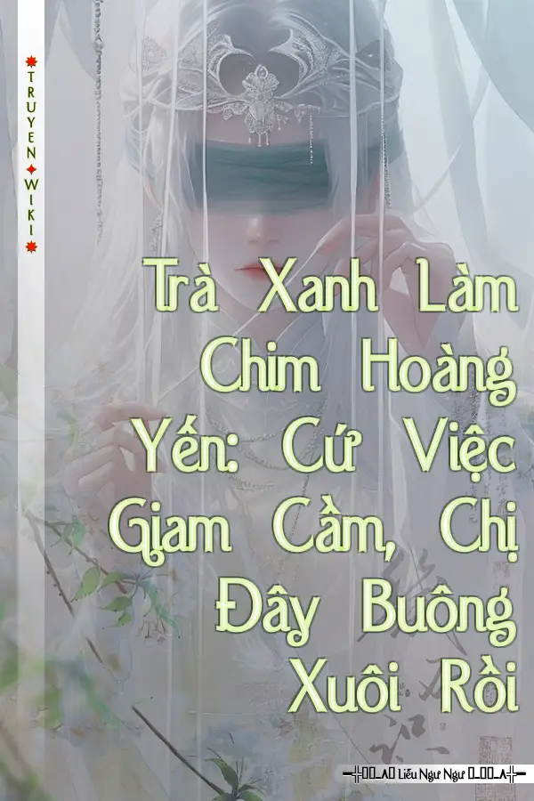 Trà Xanh Làm Chim Hoàng Yến: Cứ Việc Giam Cầm, Chị Đây Buông Xuôi Rồi