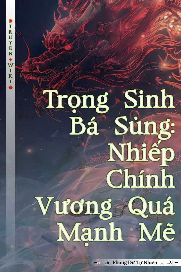 Trọng Sinh Bá Sủng: Nhiếp Chính Vương Quá Mạnh Mẽ