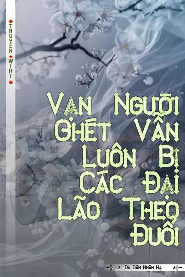 Vạn Người Ghét Vẫn Luôn Bị Các Đại Lão Theo Đuổi